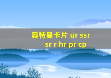 奥特曼卡片 ur ssr sr r hr pr cp